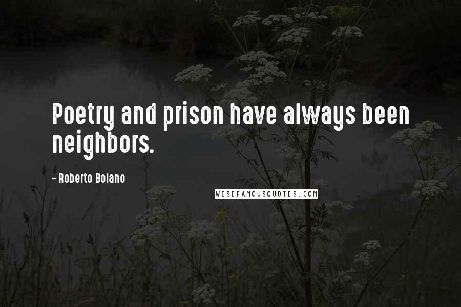 Roberto Bolano Quotes: Poetry and prison have always been neighbors.