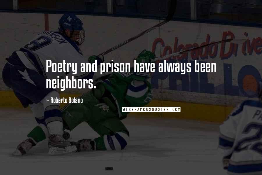 Roberto Bolano Quotes: Poetry and prison have always been neighbors.