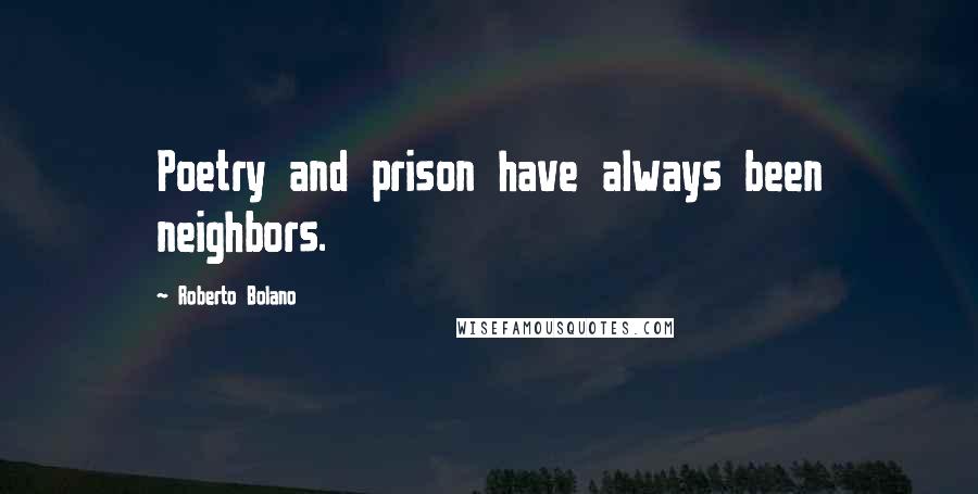 Roberto Bolano Quotes: Poetry and prison have always been neighbors.