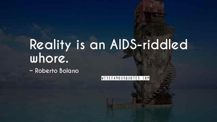 Roberto Bolano Quotes: Reality is an AIDS-riddled whore.