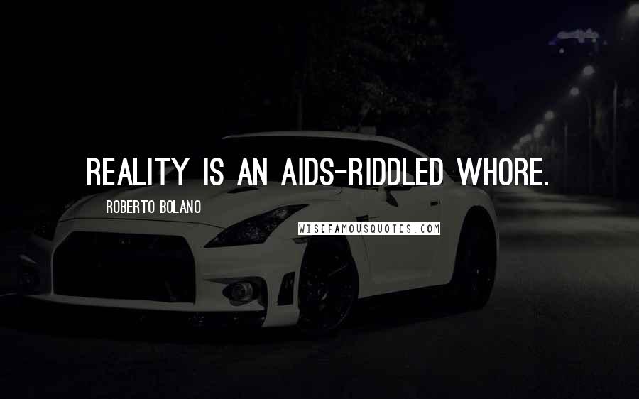 Roberto Bolano Quotes: Reality is an AIDS-riddled whore.