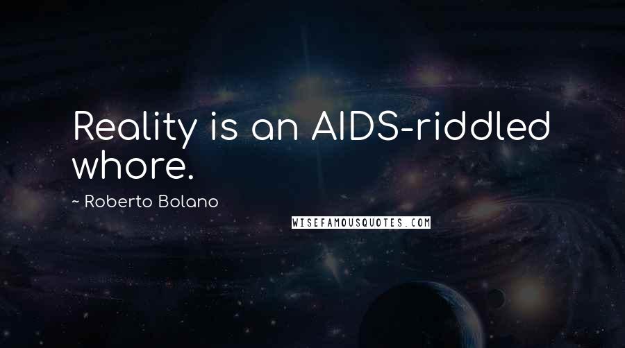 Roberto Bolano Quotes: Reality is an AIDS-riddled whore.