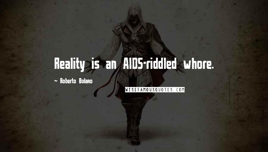 Roberto Bolano Quotes: Reality is an AIDS-riddled whore.