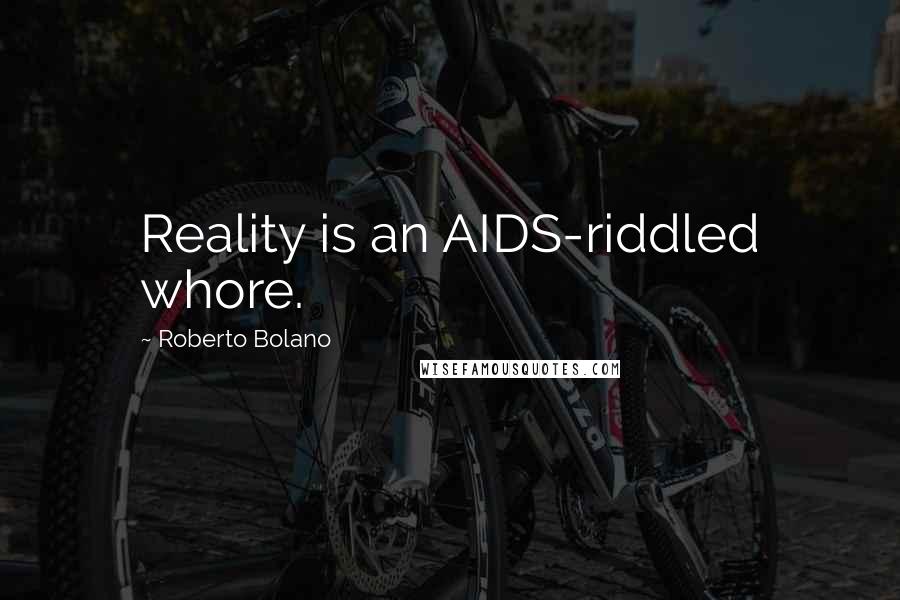 Roberto Bolano Quotes: Reality is an AIDS-riddled whore.