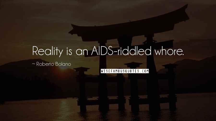 Roberto Bolano Quotes: Reality is an AIDS-riddled whore.