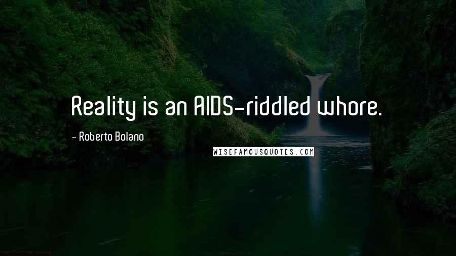Roberto Bolano Quotes: Reality is an AIDS-riddled whore.