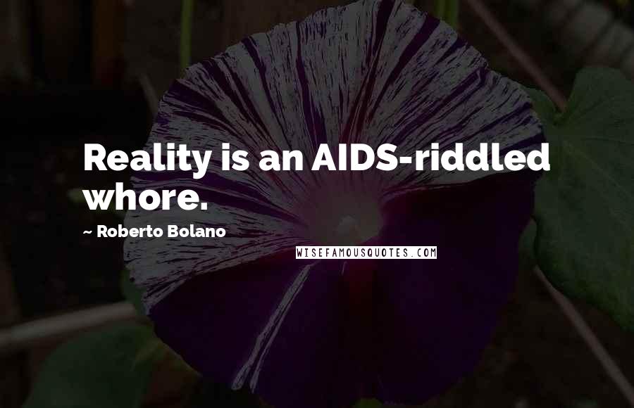 Roberto Bolano Quotes: Reality is an AIDS-riddled whore.