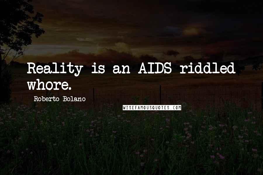 Roberto Bolano Quotes: Reality is an AIDS-riddled whore.