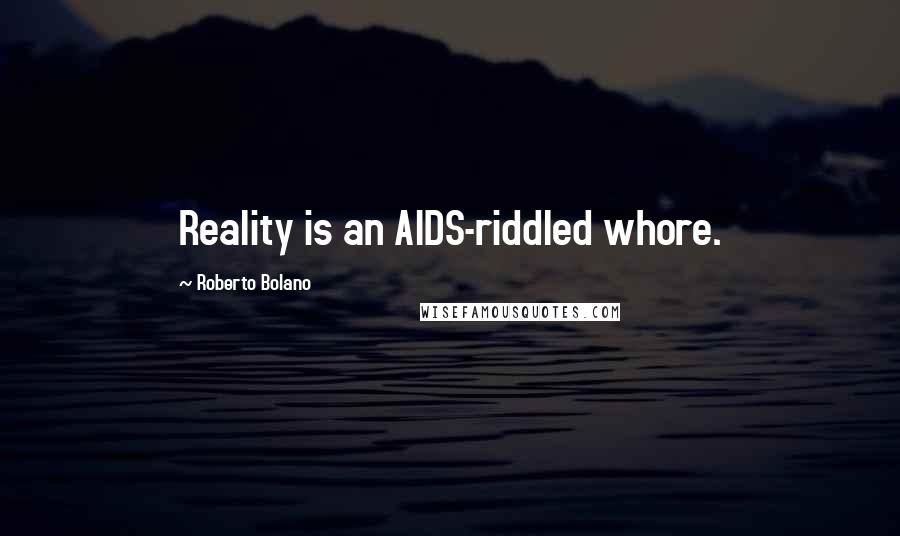 Roberto Bolano Quotes: Reality is an AIDS-riddled whore.