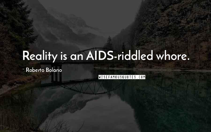 Roberto Bolano Quotes: Reality is an AIDS-riddled whore.