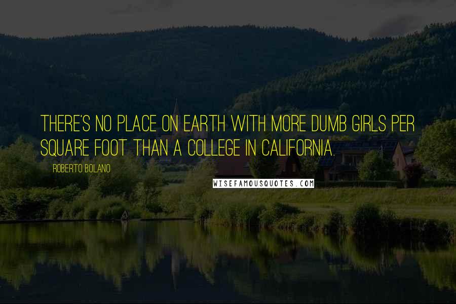 Roberto Bolano Quotes: There's no place on earth with more dumb girls per square foot than a college in California.