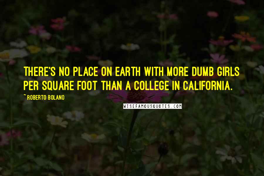 Roberto Bolano Quotes: There's no place on earth with more dumb girls per square foot than a college in California.