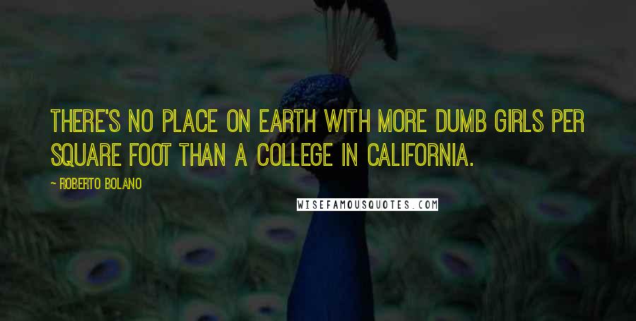 Roberto Bolano Quotes: There's no place on earth with more dumb girls per square foot than a college in California.