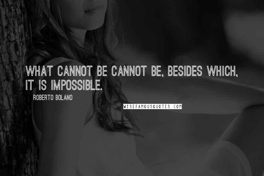 Roberto Bolano Quotes: What cannot be cannot be, besides which, it is impossible.