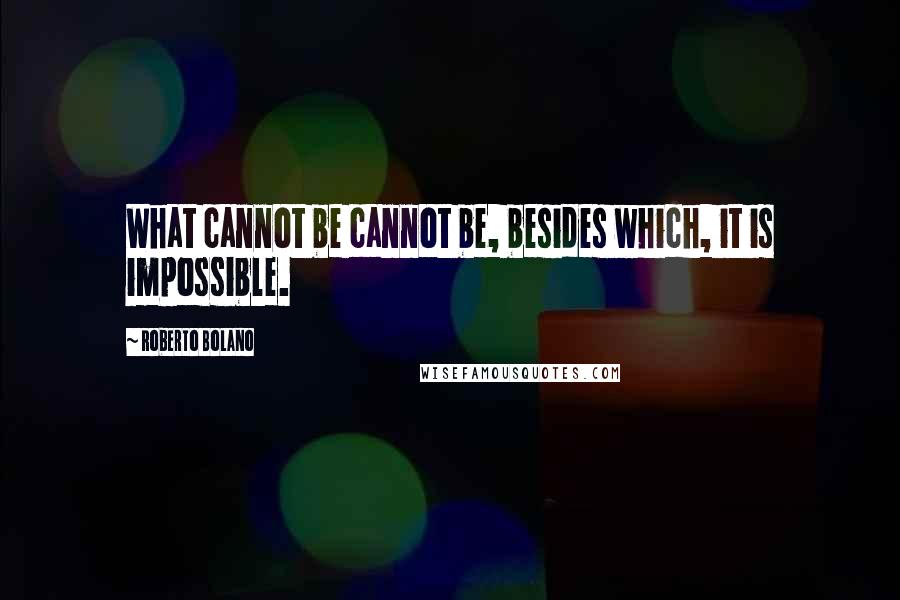 Roberto Bolano Quotes: What cannot be cannot be, besides which, it is impossible.