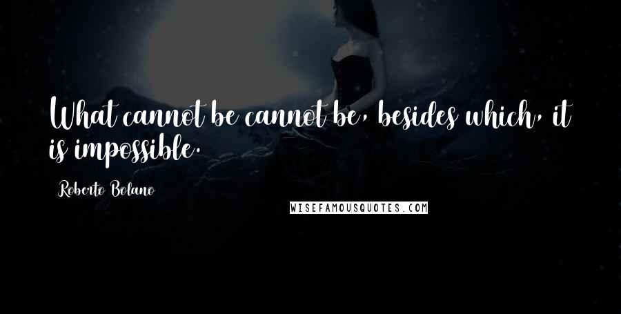 Roberto Bolano Quotes: What cannot be cannot be, besides which, it is impossible.