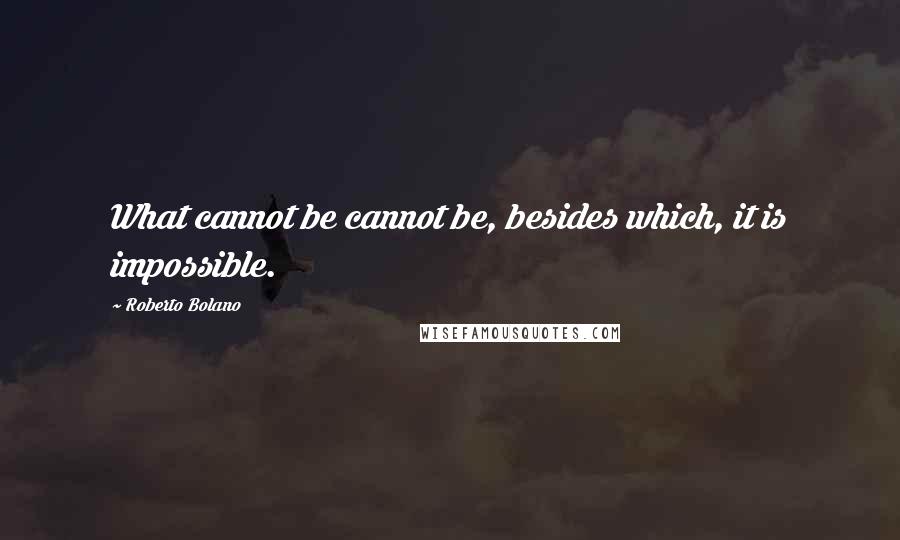 Roberto Bolano Quotes: What cannot be cannot be, besides which, it is impossible.