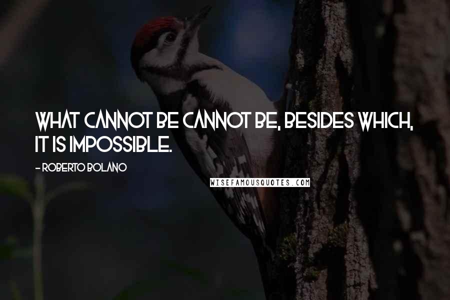 Roberto Bolano Quotes: What cannot be cannot be, besides which, it is impossible.