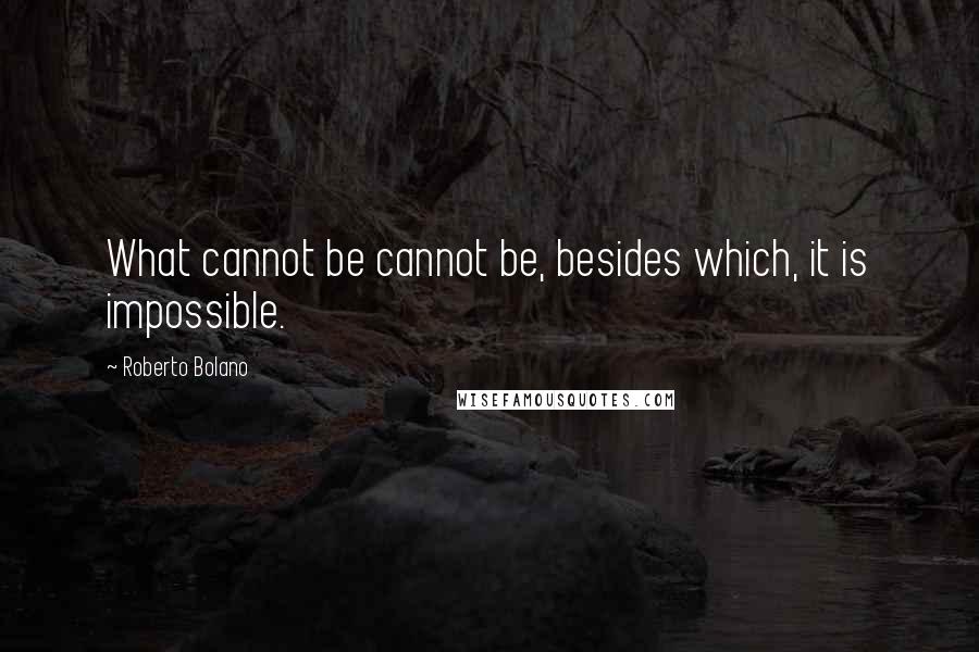 Roberto Bolano Quotes: What cannot be cannot be, besides which, it is impossible.