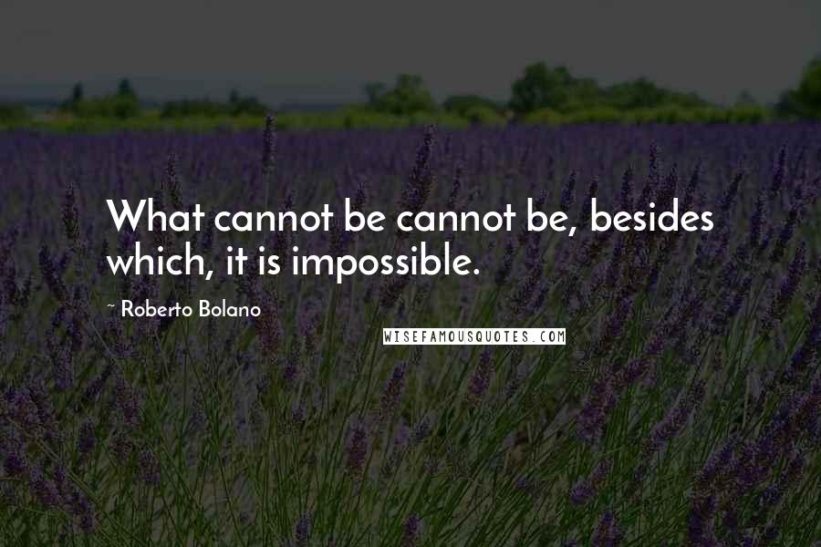 Roberto Bolano Quotes: What cannot be cannot be, besides which, it is impossible.