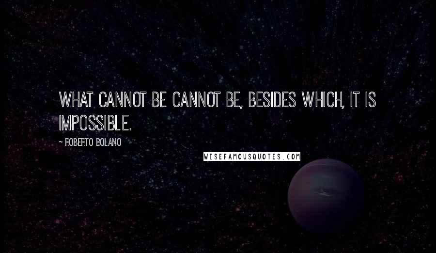 Roberto Bolano Quotes: What cannot be cannot be, besides which, it is impossible.