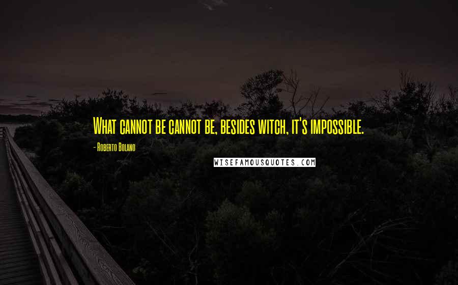 Roberto Bolano Quotes: What cannot be cannot be, besides witch, it's impossible.