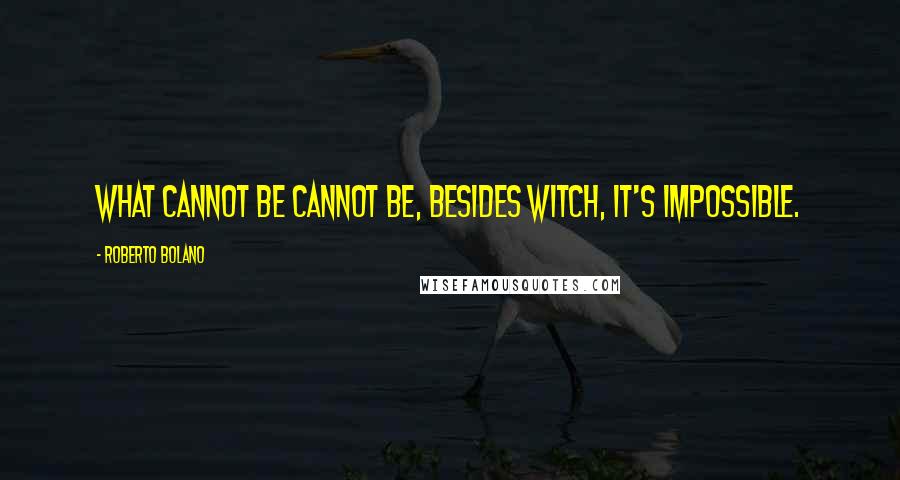 Roberto Bolano Quotes: What cannot be cannot be, besides witch, it's impossible.