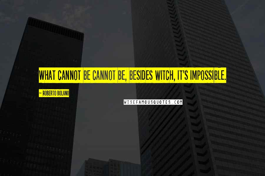 Roberto Bolano Quotes: What cannot be cannot be, besides witch, it's impossible.