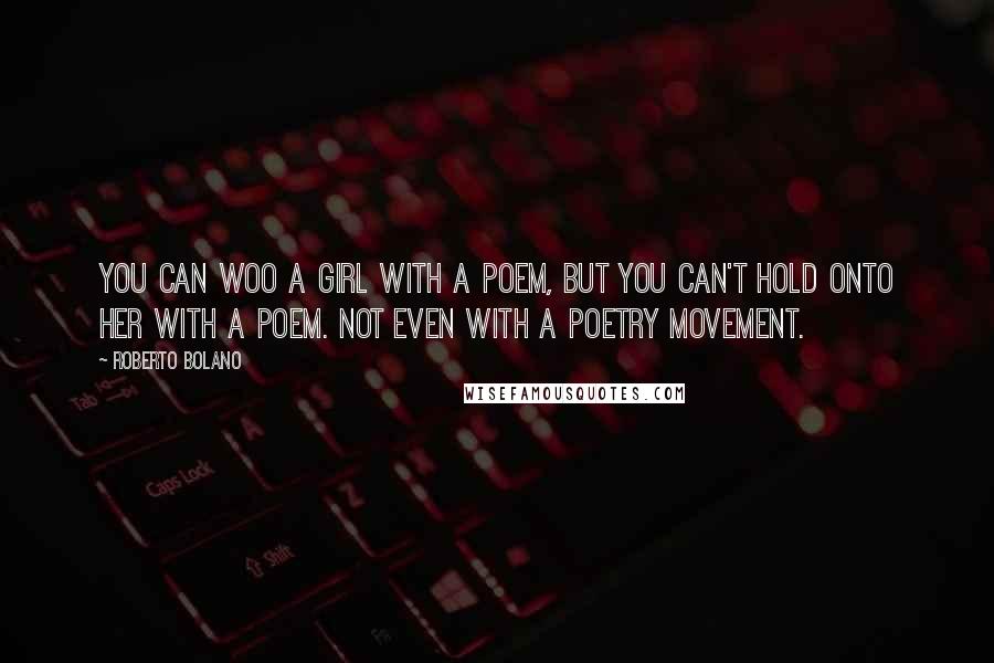 Roberto Bolano Quotes: You can woo a girl with a poem, but you can't hold onto her with a poem. Not even with a poetry movement.