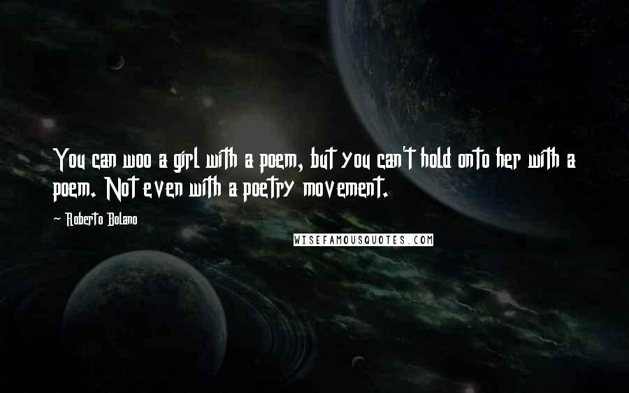 Roberto Bolano Quotes: You can woo a girl with a poem, but you can't hold onto her with a poem. Not even with a poetry movement.