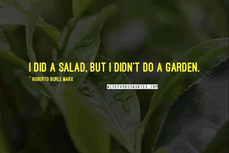 Roberto Burle Marx Quotes: I did a salad, but I didn't do a garden.