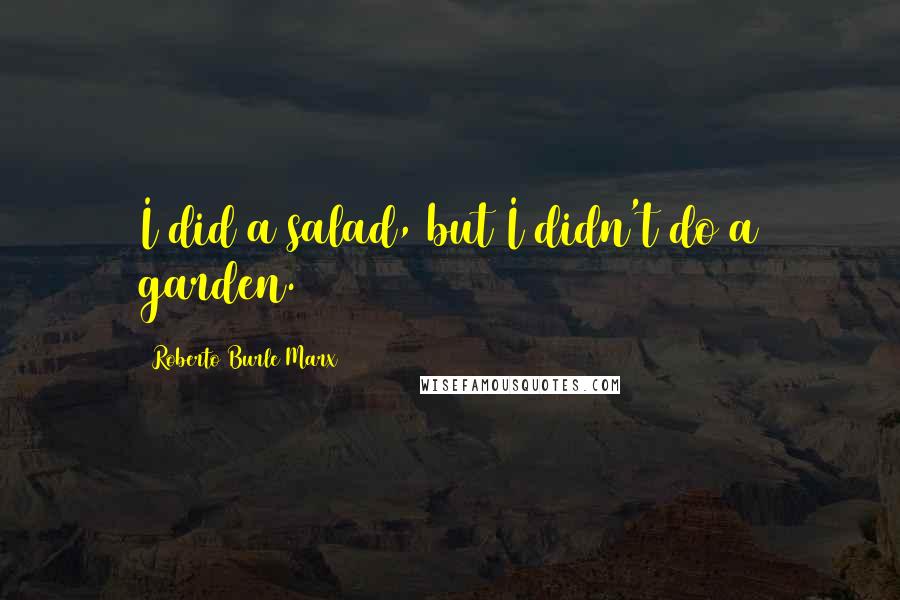 Roberto Burle Marx Quotes: I did a salad, but I didn't do a garden.