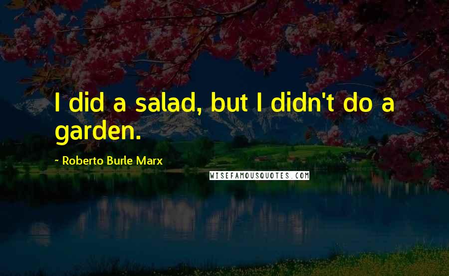 Roberto Burle Marx Quotes: I did a salad, but I didn't do a garden.