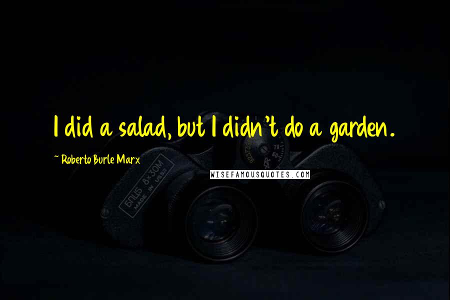 Roberto Burle Marx Quotes: I did a salad, but I didn't do a garden.