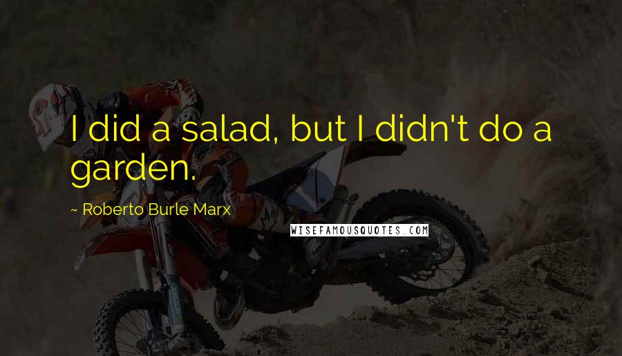 Roberto Burle Marx Quotes: I did a salad, but I didn't do a garden.