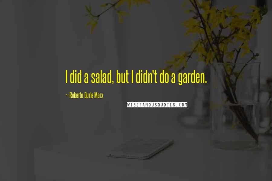 Roberto Burle Marx Quotes: I did a salad, but I didn't do a garden.