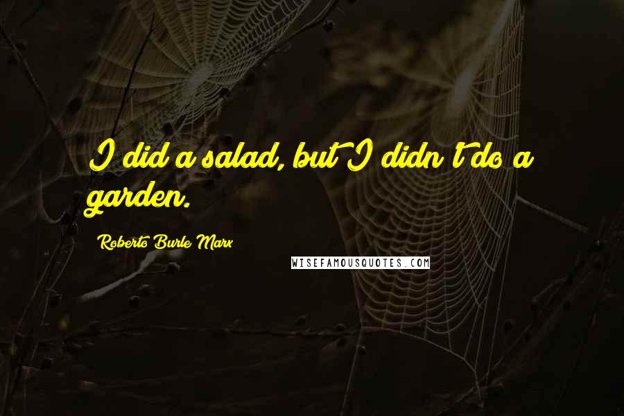 Roberto Burle Marx Quotes: I did a salad, but I didn't do a garden.