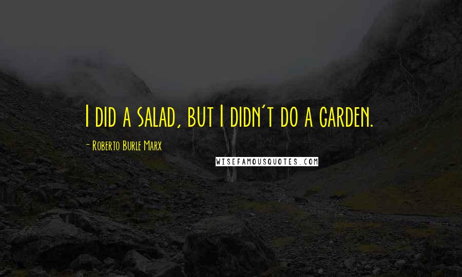 Roberto Burle Marx Quotes: I did a salad, but I didn't do a garden.