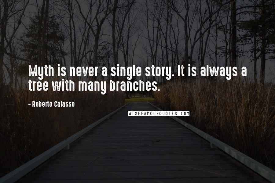 Roberto Calasso Quotes: Myth is never a single story. It is always a tree with many branches.