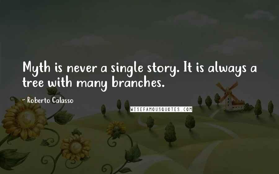 Roberto Calasso Quotes: Myth is never a single story. It is always a tree with many branches.