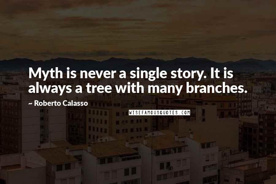 Roberto Calasso Quotes: Myth is never a single story. It is always a tree with many branches.