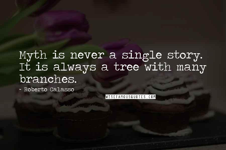 Roberto Calasso Quotes: Myth is never a single story. It is always a tree with many branches.
