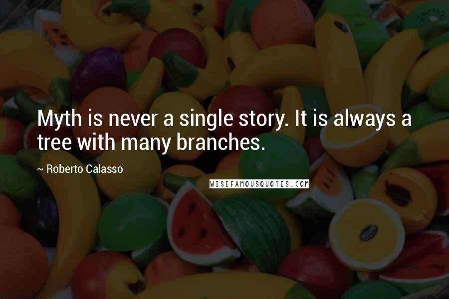 Roberto Calasso Quotes: Myth is never a single story. It is always a tree with many branches.