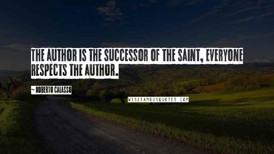 Roberto Calasso Quotes: The author is the successor of the saint, everyone respects the author.