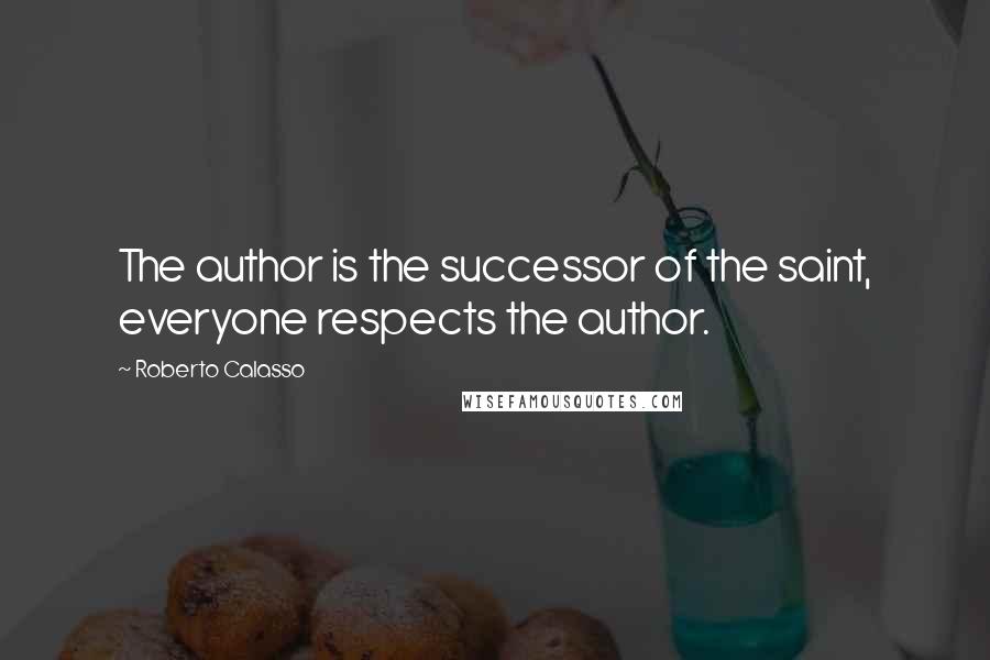 Roberto Calasso Quotes: The author is the successor of the saint, everyone respects the author.