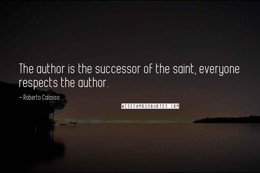 Roberto Calasso Quotes: The author is the successor of the saint, everyone respects the author.