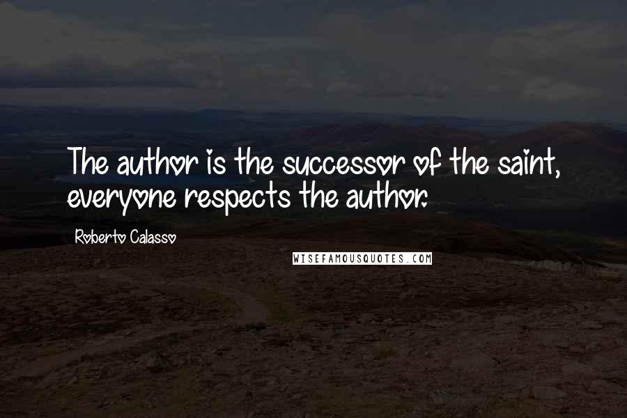 Roberto Calasso Quotes: The author is the successor of the saint, everyone respects the author.