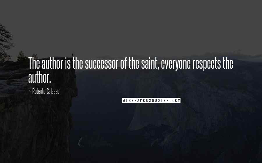 Roberto Calasso Quotes: The author is the successor of the saint, everyone respects the author.