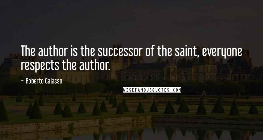 Roberto Calasso Quotes: The author is the successor of the saint, everyone respects the author.