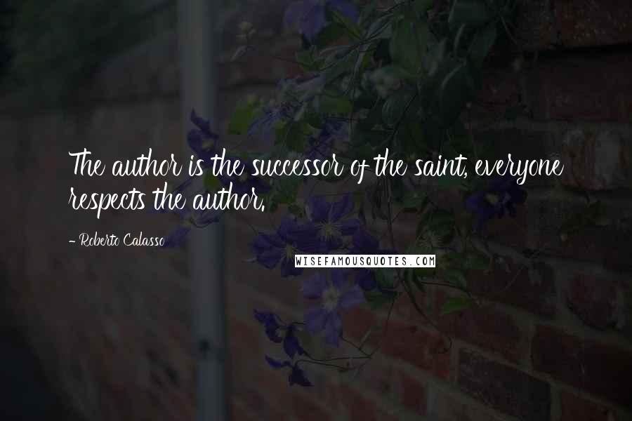 Roberto Calasso Quotes: The author is the successor of the saint, everyone respects the author.